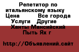 Репетитор по итальянскому языку. › Цена ­ 600 - Все города Услуги » Другие   . Ханты-Мансийский,Пыть-Ях г.